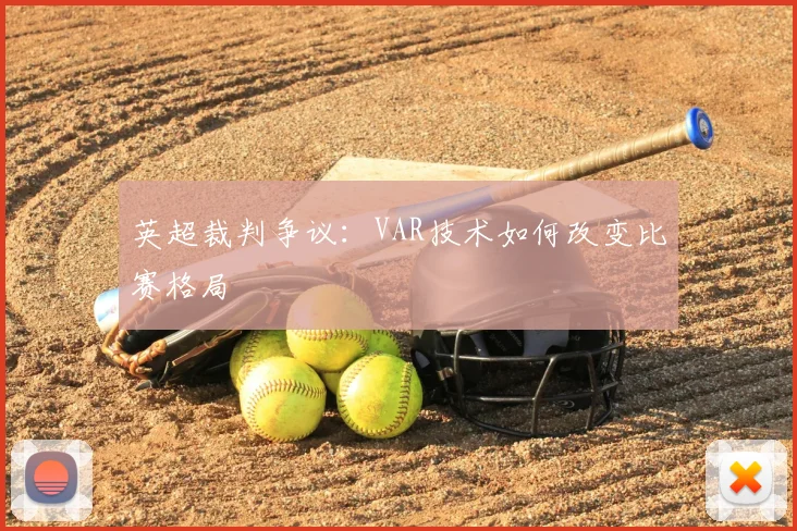 英超裁判争议：VAR技术如何改变比赛格局