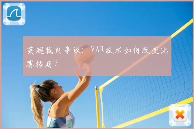 英超裁判争议:VAR技术如何改变比赛格局?