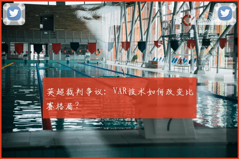 英超裁判争议：VAR技术如何改变比赛格局？
