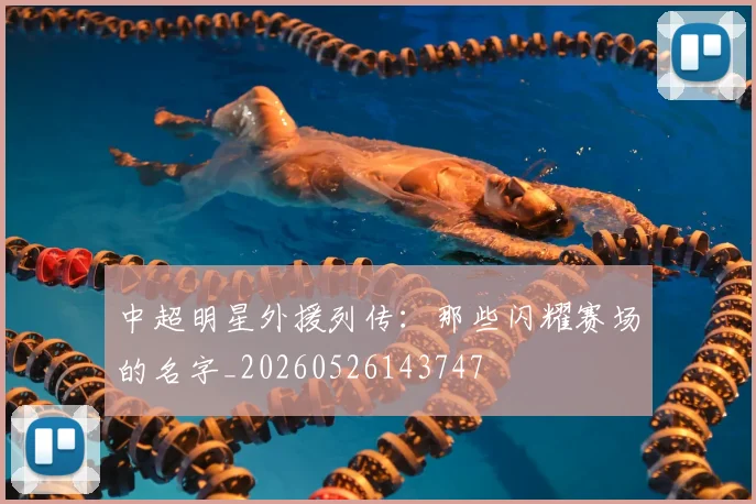 中超明星外援列传:那些闪耀赛场的名字_20260526143747