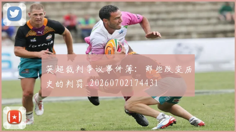 英超裁判争议事件簿：那些改变历史的判罚_20260702174431