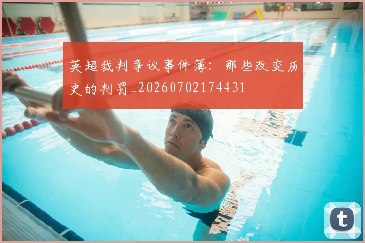 英超裁判争议事件簿:那些改变历史的判罚_20260702174431