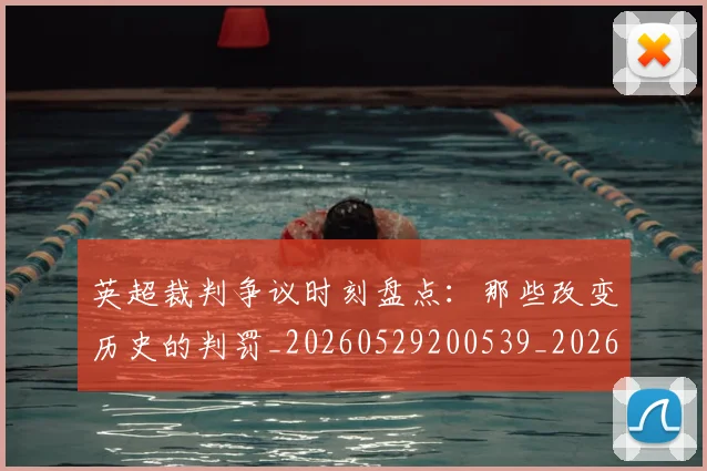 英超裁判争议时刻盘点:那些改变历史的判罚_20260529200539_20260702174440