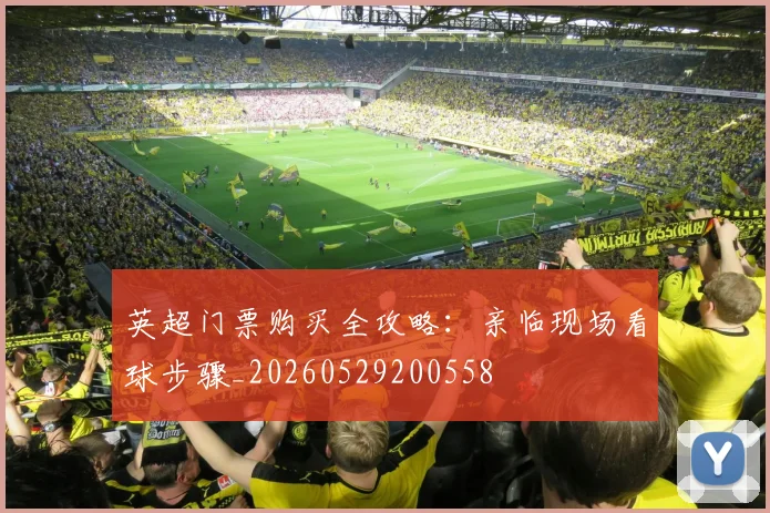 英超门票购买全攻略:亲临现场看球步骤_20260529200558